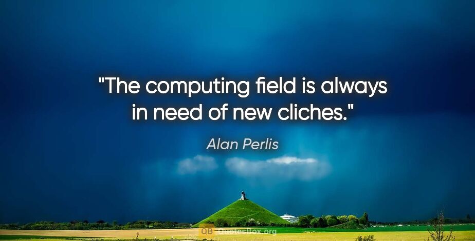 Alan Perlis quote: "The computing field is always in need of new cliches."