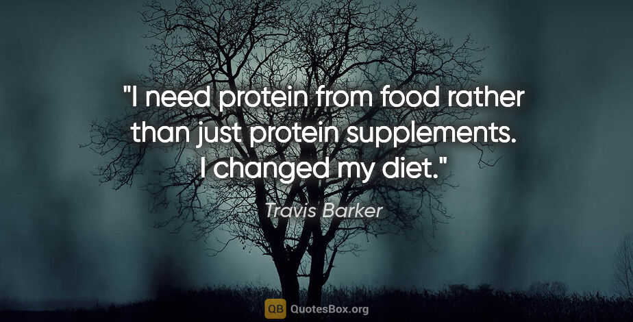Travis Barker quote: "I need protein from food rather than just protein supplements...."