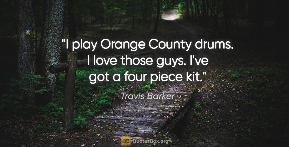 Travis Barker quote: "I play Orange County drums. I love those guys. I've got a four..."