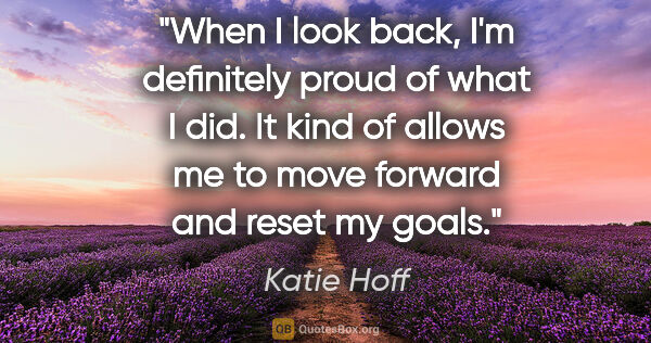 Katie Hoff quote: "When I look back, I'm definitely proud of what I did. It kind..."