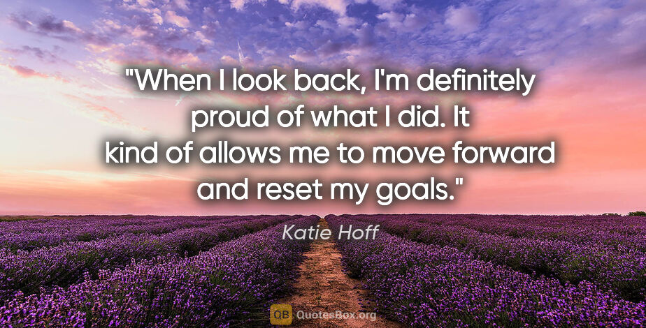 Katie Hoff quote: "When I look back, I'm definitely proud of what I did. It kind..."
