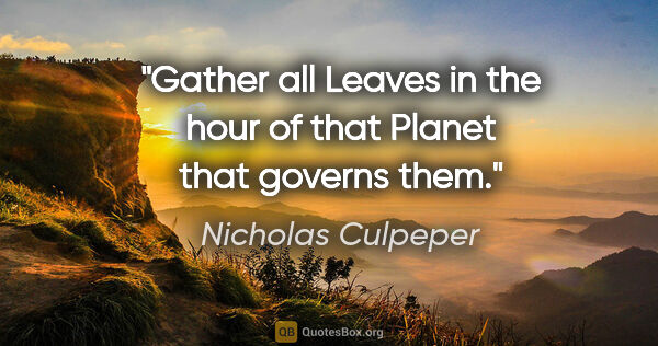 Nicholas Culpeper quote: "Gather all Leaves in the hour of that Planet that governs them."