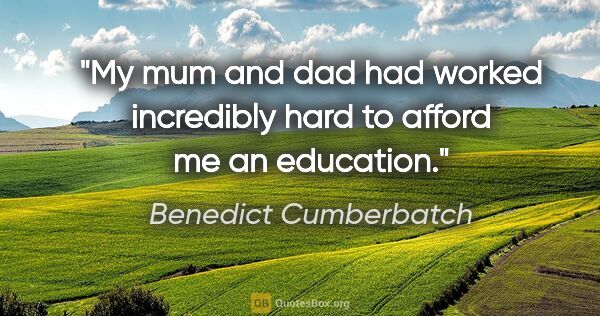 Benedict Cumberbatch quote: "My mum and dad had worked incredibly hard to afford me an..."