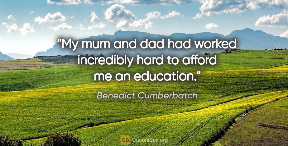 Benedict Cumberbatch quote: "My mum and dad had worked incredibly hard to afford me an..."