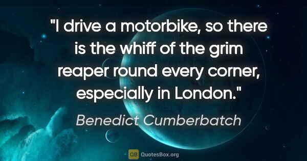 Benedict Cumberbatch quote: "I drive a motorbike, so there is the whiff of the grim reaper..."