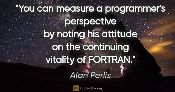 Alan Perlis quote: "You can measure a programmer's perspective by noting his..."