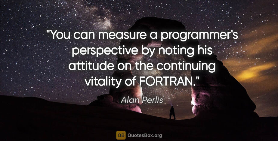 Alan Perlis quote: "You can measure a programmer's perspective by noting his..."
