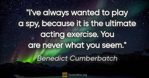 Benedict Cumberbatch quote: "I've always wanted to play a spy, because it is the ultimate..."