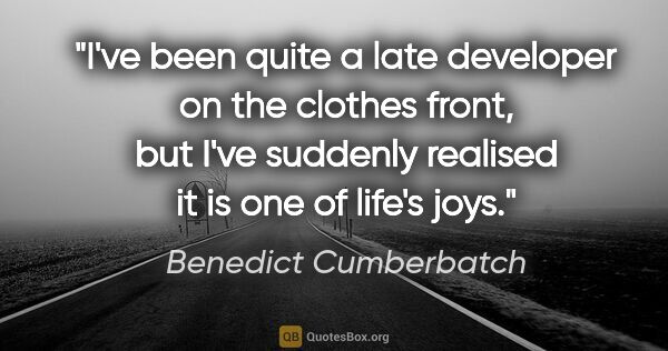 Benedict Cumberbatch quote: "I've been quite a late developer on the clothes front, but..."