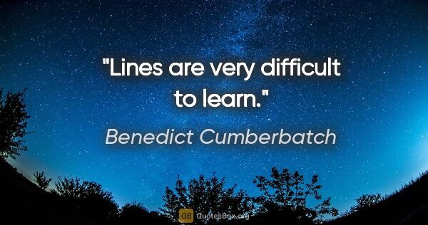 Benedict Cumberbatch quote: "Lines are very difficult to learn."