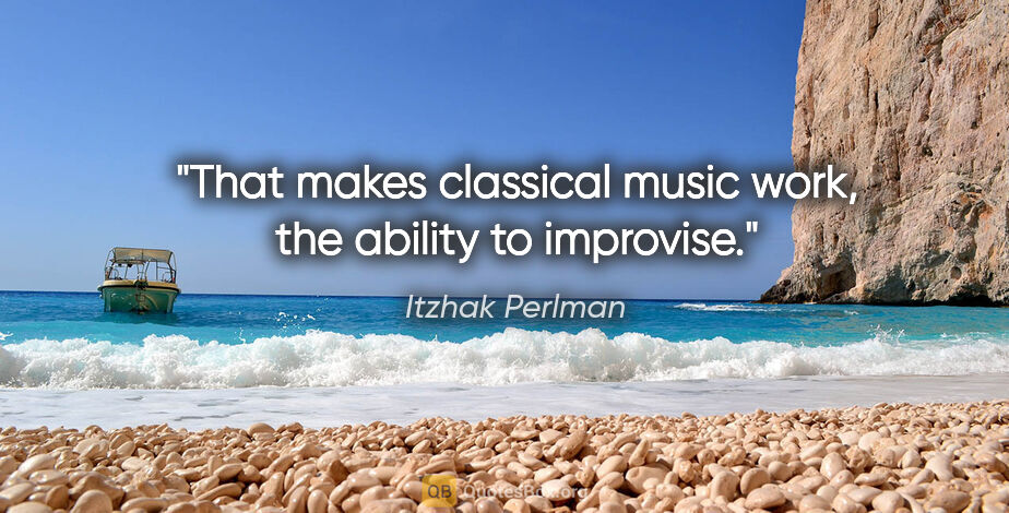 Itzhak Perlman quote: "That makes classical music work, the ability to improvise."
