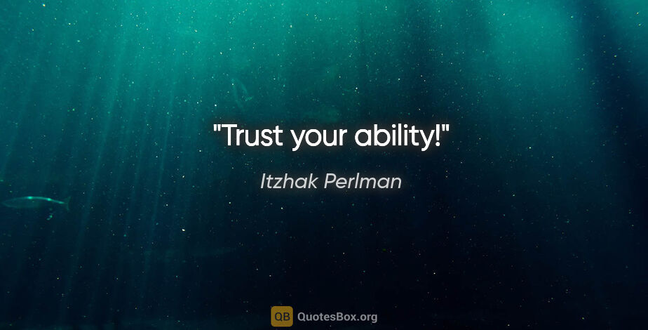Itzhak Perlman quote: "Trust your ability!"