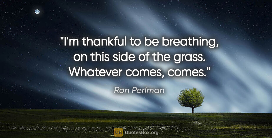 Ron Perlman quote: "I'm thankful to be breathing, on this side of the grass...."