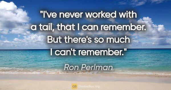 Ron Perlman quote: "I've never worked with a tail, that I can remember. But..."