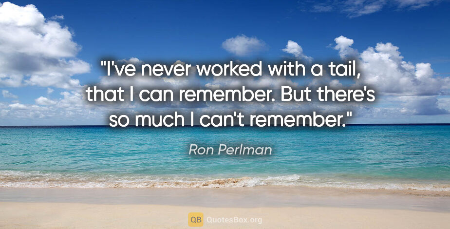 Ron Perlman quote: "I've never worked with a tail, that I can remember. But..."