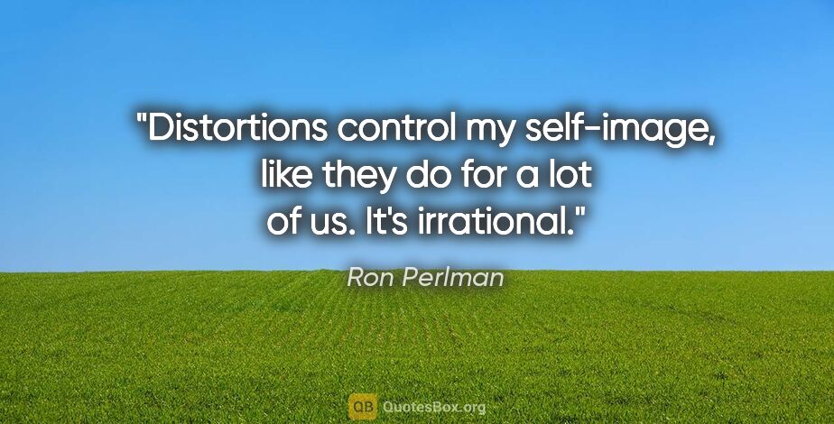 Ron Perlman quote: "Distortions control my self-image, like they do for a lot of..."