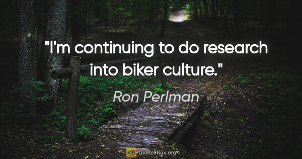 Ron Perlman quote: "I'm continuing to do research into biker culture."