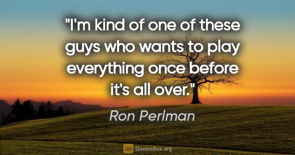 Ron Perlman quote: "I'm kind of one of these guys who wants to play everything..."