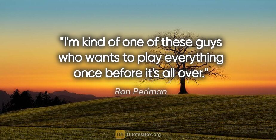 Ron Perlman quote: "I'm kind of one of these guys who wants to play everything..."