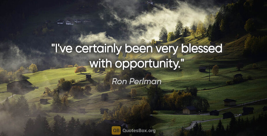 Ron Perlman quote: "I've certainly been very blessed with opportunity."