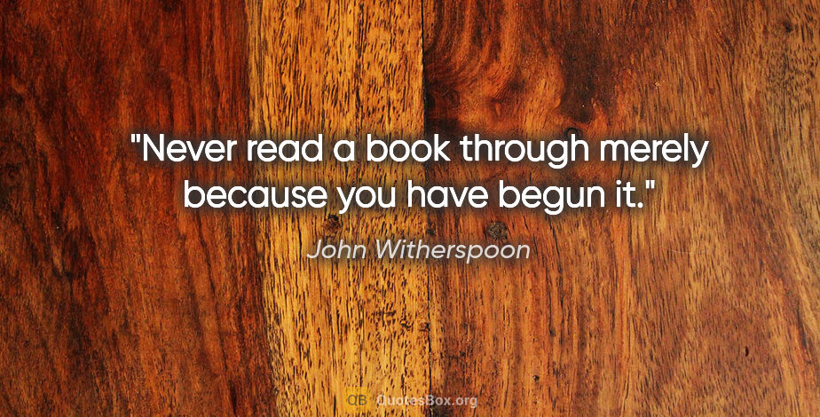 John Witherspoon quote: "Never read a book through merely because you have begun it."