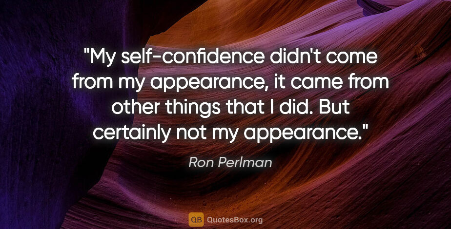 Ron Perlman quote: "My self-confidence didn't come from my appearance, it came..."
