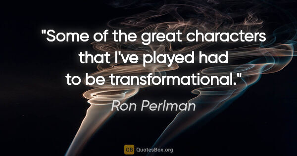 Ron Perlman quote: "Some of the great characters that I've played had to be..."
