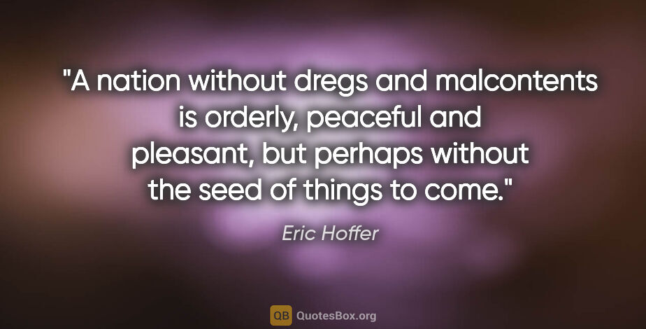 Eric Hoffer quote: "A nation without dregs and malcontents is orderly, peaceful..."