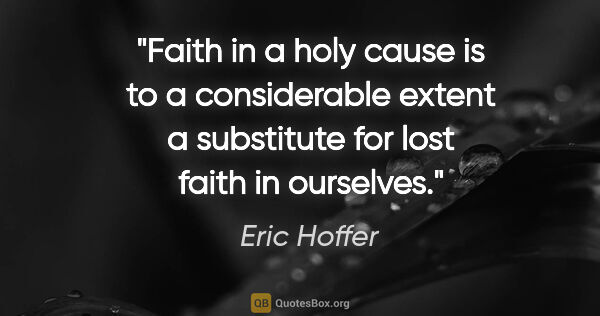 Eric Hoffer quote: "Faith in a holy cause is to a considerable extent a substitute..."