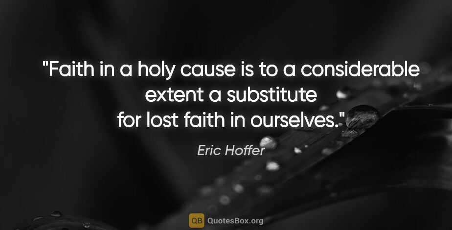 Eric Hoffer quote: "Faith in a holy cause is to a considerable extent a substitute..."