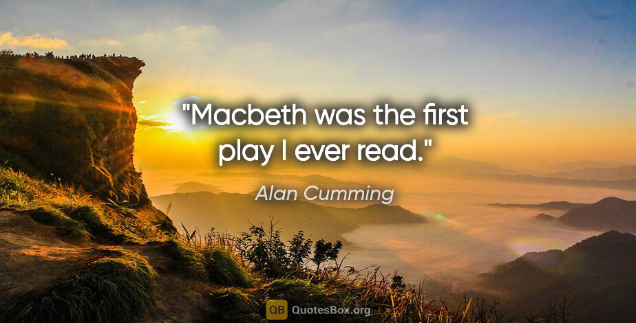 Alan Cumming quote: "Macbeth was the first play I ever read."