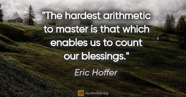 Eric Hoffer quote: "The hardest arithmetic to master is that which enables us to..."