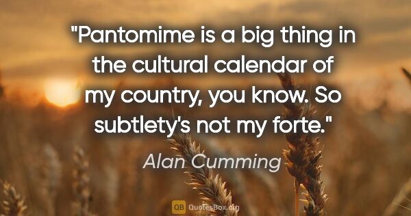 Alan Cumming quote: "Pantomime is a big thing in the cultural calendar of my..."