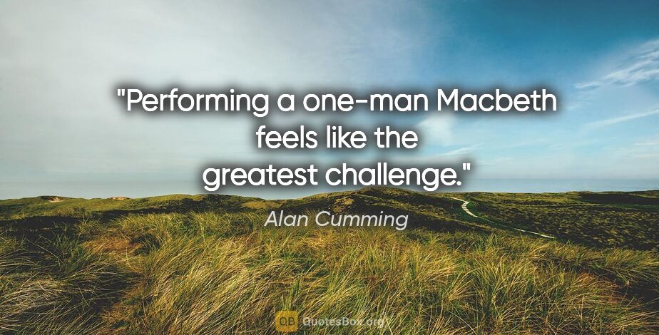 Alan Cumming quote: "Performing a one-man Macbeth feels like the greatest challenge."