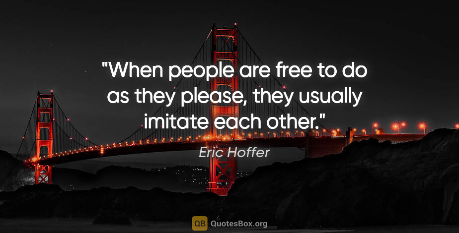 Eric Hoffer quote: "When people are free to do as they please, they usually..."