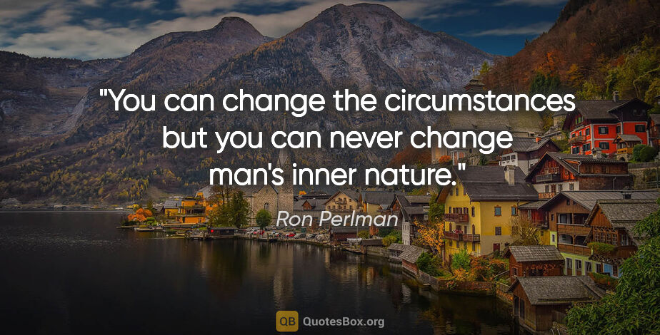 Ron Perlman quote: "You can change the circumstances but you can never change..."