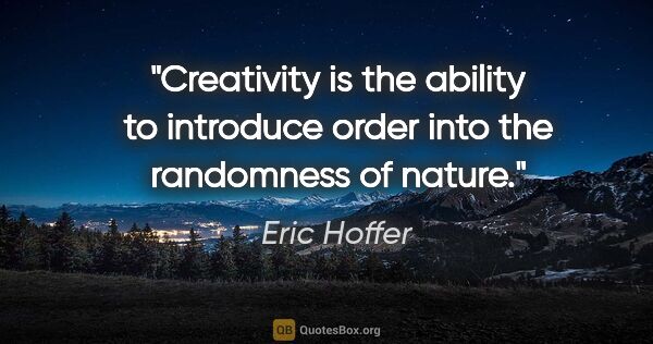 Eric Hoffer quote: "Creativity is the ability to introduce order into the..."