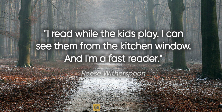Reese Witherspoon quote: "I read while the kids play. I can see them from the kitchen..."