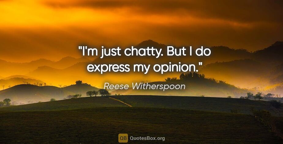 Reese Witherspoon quote: "I'm just chatty. But I do express my opinion."