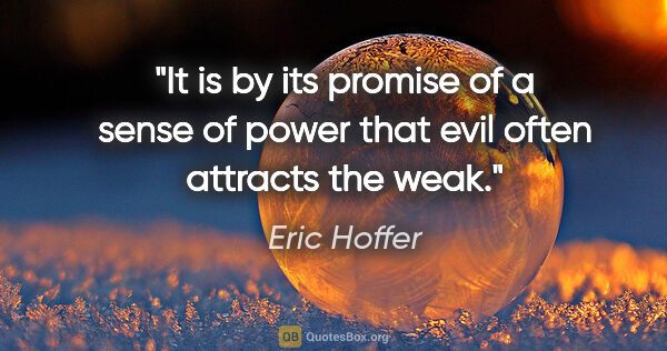 Eric Hoffer quote: "It is by its promise of a sense of power that evil often..."
