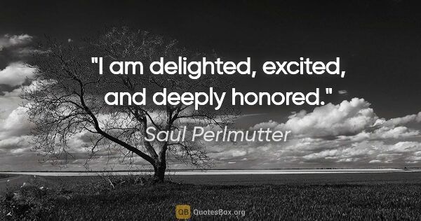 Saul Perlmutter quote: "I am delighted, excited, and deeply honored."