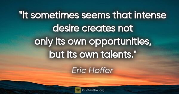 Eric Hoffer quote: "It sometimes seems that intense desire creates not only its..."