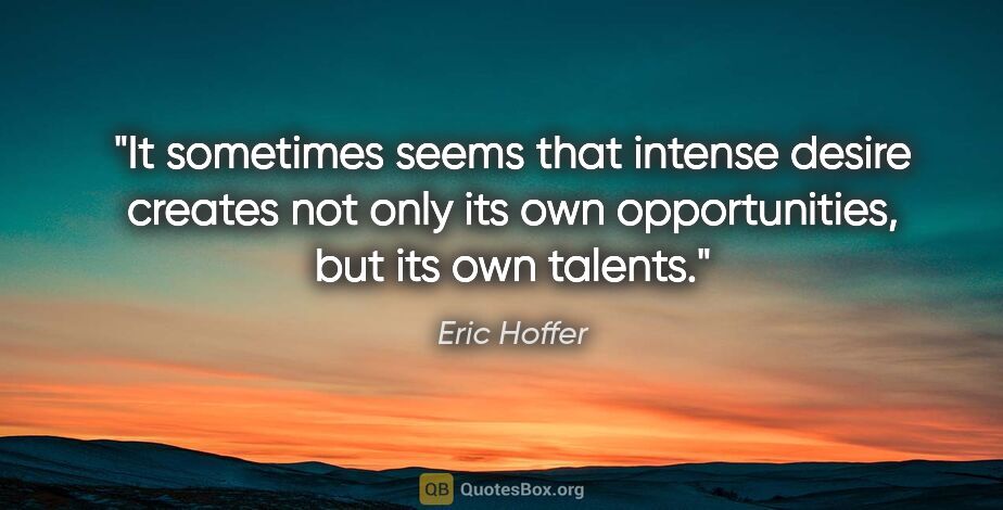 Eric Hoffer quote: "It sometimes seems that intense desire creates not only its..."