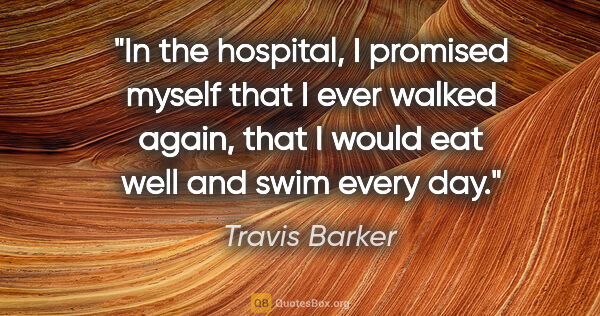 Travis Barker quote: "In the hospital, I promised myself that I ever walked again,..."