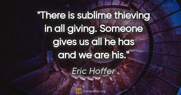 Eric Hoffer quote: "There is sublime thieving in all giving. Someone gives us all..."