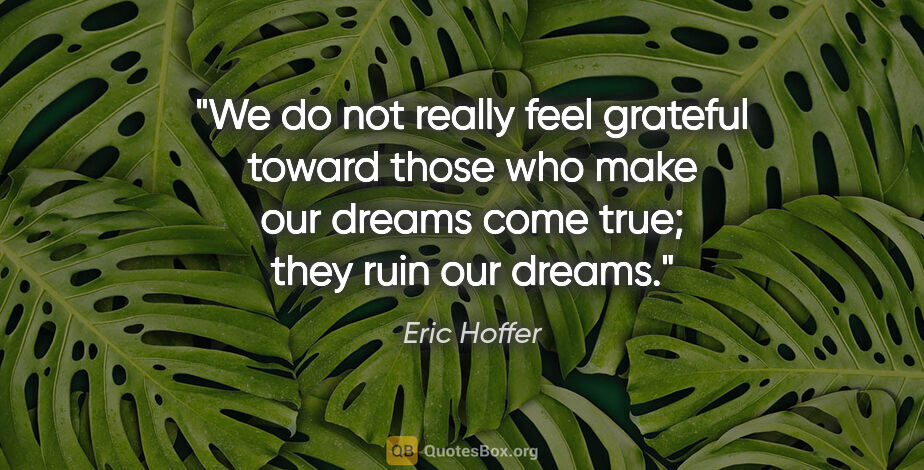 Eric Hoffer quote: "We do not really feel grateful toward those who make our..."