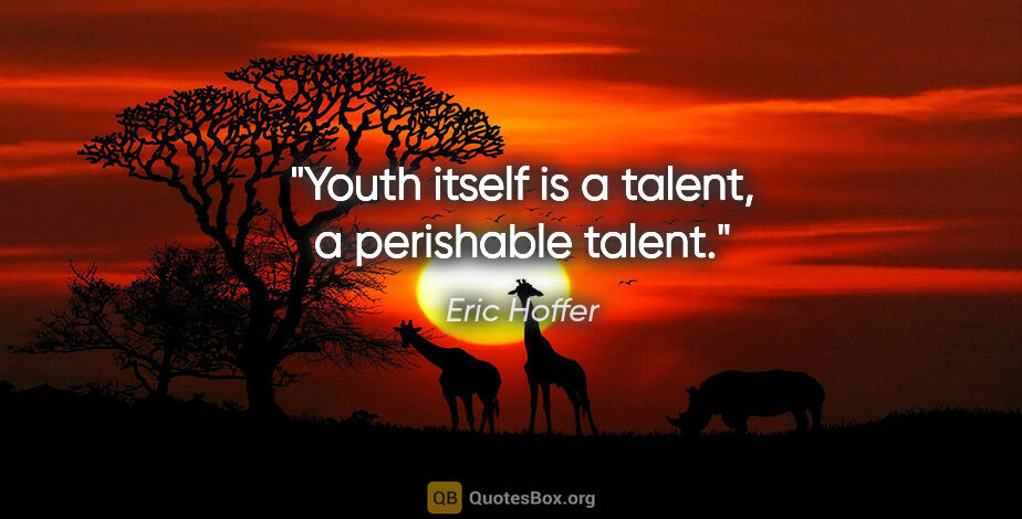 Eric Hoffer quote: "Youth itself is a talent, a perishable talent."