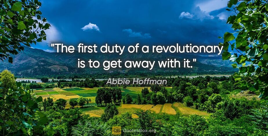 Abbie Hoffman quote: "The first duty of a revolutionary is to get away with it."