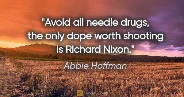 Abbie Hoffman quote: "Avoid all needle drugs, the only dope worth shooting is..."