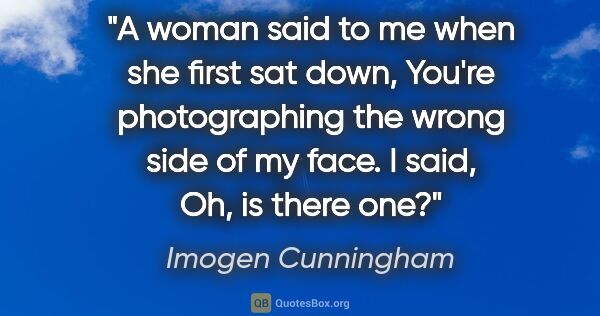 Imogen Cunningham quote: "A woman said to me when she first sat down, You're..."